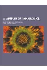 A Wreath of Shamrocks; Ballads, Songs, and Legends
