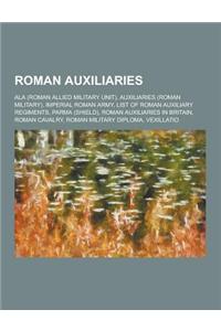 Roman Auxiliaries: ALA (Roman Allied Military Unit), Auxiliaries (Roman Military), Imperial Roman Army, List of Roman Auxiliary Regiments
