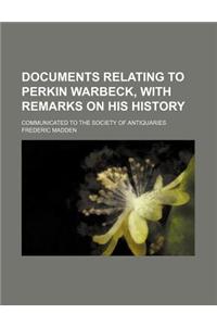 Documents Relating to Perkin Warbeck, with Remarks on His History; Communicated to the Society of Antiquaries