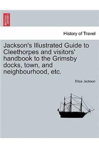 Jackson's Illustrated Guide to Cleethorpes and Visitors' Handbook to the Grimsby Docks, Town, and Neighbourhood, Etc.