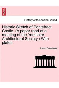 Historic Sketch of Pontefract Castle. (a Paper Read at a Meeting of the Yorkshire Architectural Society.) with Plates