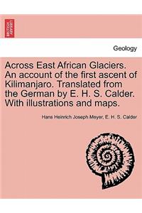 Across East African Glaciers. An account of the first ascent of Kilimanjaro. Translated from the German by E. H. S. Calder. With illustrations and maps.