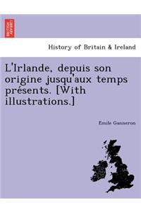 L'Irlande, Depuis Son Origine Jusqu'aux Temps Pre Sents. [With Illustrations.]