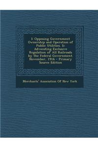 I: Opposing Government Ownership and Operation of Public Utilities. II: Advocating Exclusive Regulation of All Railroads