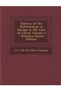 History of the Reformation in Europe in the Time of Calvin Volume 5 - Primary Source Edition