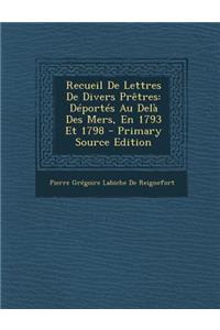 Recueil de Lettres de Divers Pretres: Deportes Au Dela Des Mers, En 1793 Et 1798