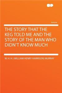 The Story That the Keg Told Me and the Story of the Man Who Didn't Know Much