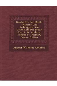 Geschichte Der Musik--Namen- Und Sachregister Zur Geschichte Der Musik Von A. W. Ambros, Volume 5 - Primary Source Edition