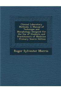 Clinical Laboratory Methods: A Manual of Technique and Morphology Designed for the Use of Students and Practitioners of Medicine
