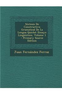 Sintesis de Constructiva Gramatical de la Lengua Quiche: Ensayo Linguistico, Volume 1 - Primary Source Edition