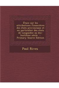 Etuce Sur Les Attributions Financieres Des Etats Provinciaux Et En Particulier Des Etats de Languedoc Au Dix-Huitieme Siecle - Primary Source Edition