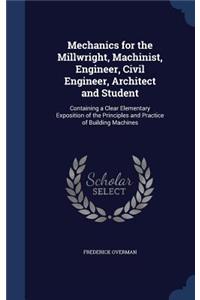 Mechanics for the Millwright, Machinist, Engineer, Civil Engineer, Architect and Student