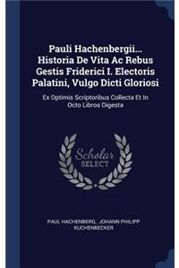 Pauli Hachenbergii... Historia De Vita Ac Rebus Gestis Friderici I. Electoris Palatini, Vulgo Dicti Gloriosi