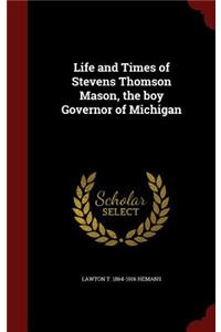 Life and Times of Stevens Thomson Mason, the Boy Governor of Michigan