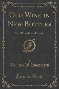 Old Wine in New Bottles: For Old and New Friends (Classic Reprint)