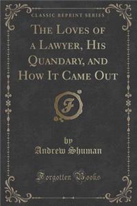 The Loves of a Lawyer, His Quandary, and How It Came Out (Classic Reprint)