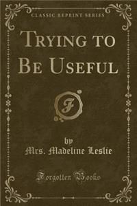 Trying to Be Useful (Classic Reprint)