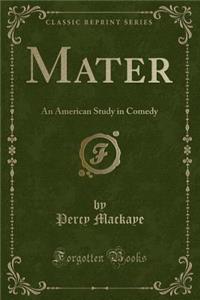 Mater: An American Study in Comedy (Classic Reprint)