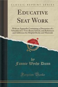 Educative Seat Work: With an Appendix Containing a Discussion of a Schedule for a Two-Room School, and References and Addresses for Helpful Books and Materials (Classic Reprint)