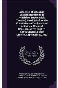 Defection of a Russian Seaman (Testimony of Vladislaw Stepanovich Tarasov) Hearing Before the Committee on Un-American Activities, House of Representatives, Eighty-Eighth Congress, First Session. September 19, 1963