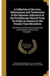 A Collection of the Acts, Deliverances and Testimonies of the Supreme Judicatory of the Presbyterian Church From Its Origin in America to the Present Time Microform