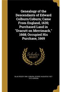 Genealogy of the Descendants of Edward Colburn/Coburn; Came From England, 1635; Purchased Land in Dracutt on Merrimack, 1668; Occupied His Purchase, 1669