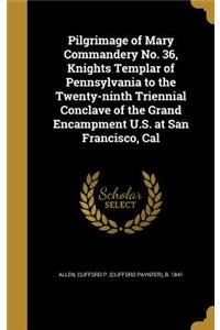 Pilgrimage of Mary Commandery No. 36, Knights Templar of Pennsylvania to the Twenty-ninth Triennial Conclave of the Grand Encampment U.S. at San Francisco, Cal