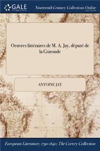 Oeuvres Litteraires de M. A. Jay, Depute de la Gsironde