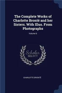 Complete Works of Charlotte Brontë and her Sisters. With Illus. From Photographs; Volume 6