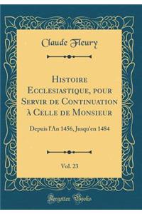 Histoire Ecclesiastique, pour Servir de Continuation à Celle de Monsieur, Vol. 23: Depuis l'An 1456, Jusqu'en 1484 (Classic Reprint)