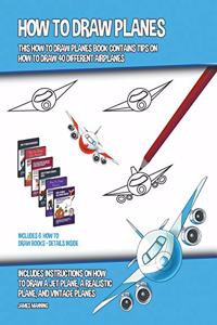 How to Draw Planes (This How to Draw Planes Book Contains Tips on How to Draw 40 Different Airplanes)