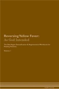 Reversing Yellow Fever: As God Intended the Raw Vegan Plant-Based Detoxification & Regeneration Workbook for Healing Patients. Volume 1