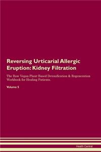 Reversing Urticarial Allergic Eruption: Kidney Filtration The Raw Vegan Plant-Based Detoxification & Regeneration Workbook for Healing Patients. Volume 5