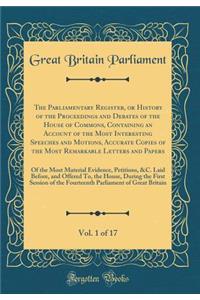 The Parliamentary Register, or History of the Proceedings and Debates of the House of Commons, Containing an Account of the Most Interesting Speeches and Motions, Accurate Copies of the Most Remarkable Letters and Papers, Vol. 1 of 17
