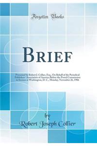 Brief: Presented by Robert J. Collier, Esq., on Behalf of the Periodical Publishers' Association of America Before the Postal Commission in Session at Washington, D. C., Monday, November 26, 1906 (Classic Reprint)