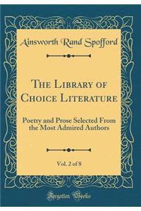 The Library of Choice Literature, Vol. 2 of 8: Poetry and Prose Selected from the Most Admired Authors (Classic Reprint)