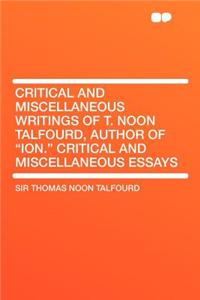 Critical and Miscellaneous Writings of T. Noon Talfourd, Author of Ion. Critical and Miscellaneous Essays