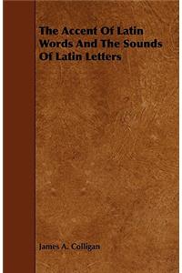 The Accent of Latin Words and the Sounds of Latin Letters