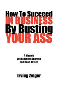 How To Succeed In Business By Busting Your Ass