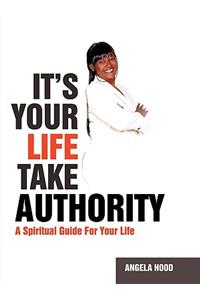 It's Your Life Take Authority: A Spiritual Guide For Your Life