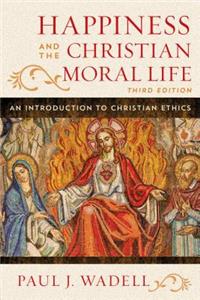 Happiness and the Christian Moral Life: An Introduction to Christian Ethics