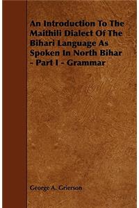 Introduction to the Maithili Dialect of the Bihari Language as Spoken in North Bihar - Part I - Grammar