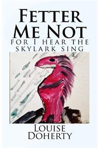 Fetter Me Not, for I Hear the Skylark Sing.
