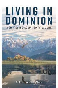 Living in Dominion: A Bio-Psycho-Social-Spiritual Life