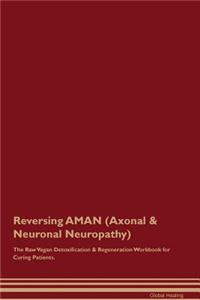 Reversing Aman (Axonal & Neuronal Neuropathy) the Raw Vegan Detoxification & Regeneration Workbook for Curing Patients
