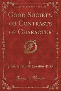 Good Society, or Contrasts of Character (Classic Reprint)