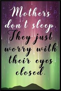 Mothers Don't Sleep. They Just Worry With Their Eyes Closed.