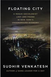 Floating City: A Rogue Sociologist Lost and Found in New York's Underground Economy