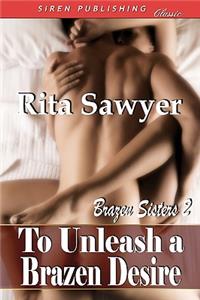 To Unleash a Brazen Desire [Brazen Sisters 2] (Siren Publishing Classic)