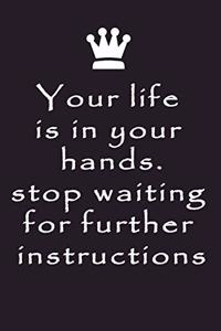 Perfect gift NOTEBOOK your life is in your hands stop waiting for further instructions